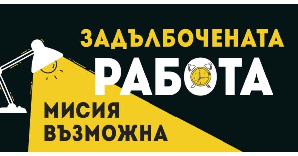 Задълбочената работа – мисия възможна