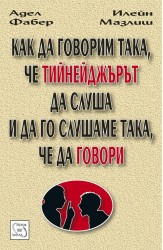 Как да говорим така, че тийнейджърът да слуша - и да го слушаме така, че да говори