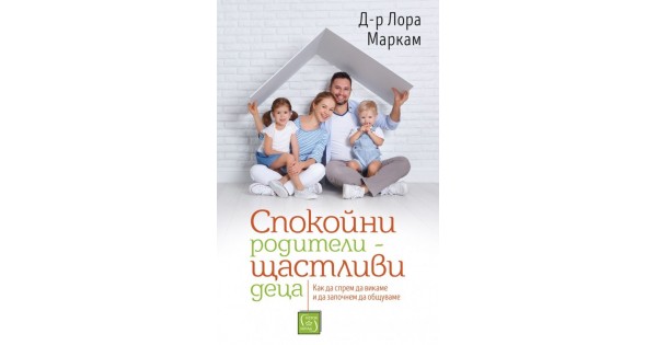 Спокойни родители - щастливи деца • Д-р Лора Маркам • Издателство ...