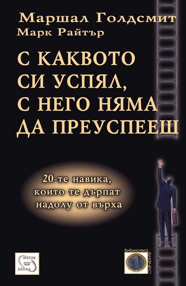 What Got You Here Won't Get You There: How Successful People Become Even More Successful