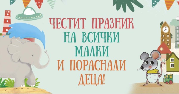 Честит празник на всички малки и пораснали деца!