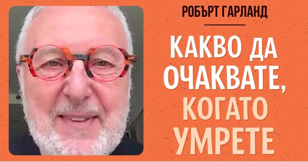 Какво да очаквате, когато умрете? Разговор с проф. Робърт Гарланд Какво да очаквате, когато умрете? Разговор с проф. Робърт Гарланд