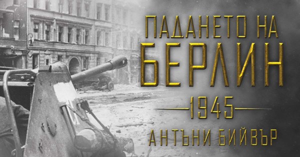 Откъс от новия шедьовър на Антъни Бийвър – „Падането на Берлин (1945)“